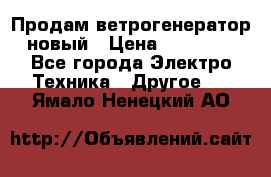 Продам ветрогенератор новый › Цена ­ 25 000 - Все города Электро-Техника » Другое   . Ямало-Ненецкий АО